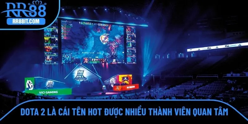 Dota 2 cũng là cái tên hot được nhiều thành viên quan tâm