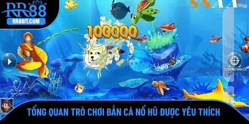 Tổng quan trò chơi bắn cá nổ hũ được yêu thích